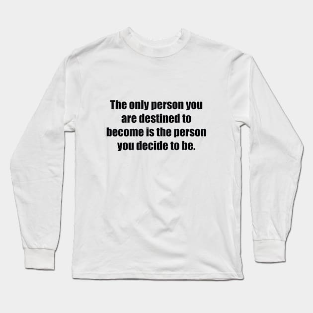 The only person you are destined to become is the person you decide to be Long Sleeve T-Shirt by BL4CK&WH1TE 